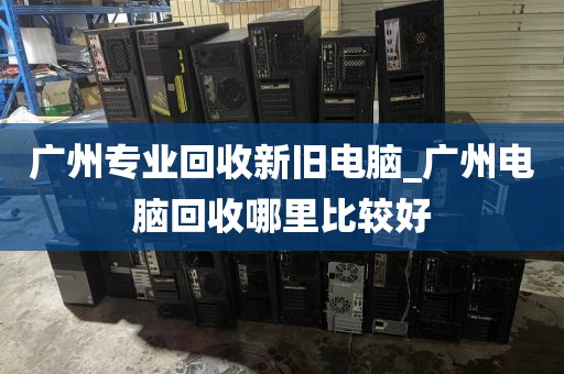 广州专业回收新旧电脑_广州电脑回收哪里比较好