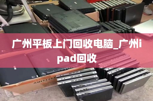 广州平板上门回收电脑_广州ipad回收