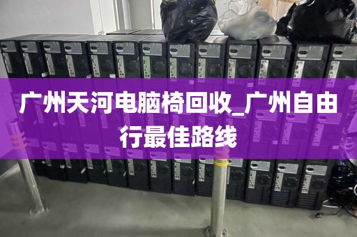 广州天河电脑椅回收_广州自由行最佳路线