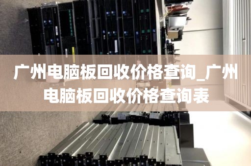 广州电脑板回收价格查询_广州电脑板回收价格查询表