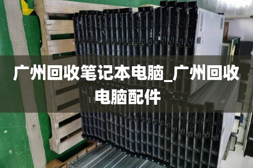 广州回收笔记本电脑_广州回收电脑配件