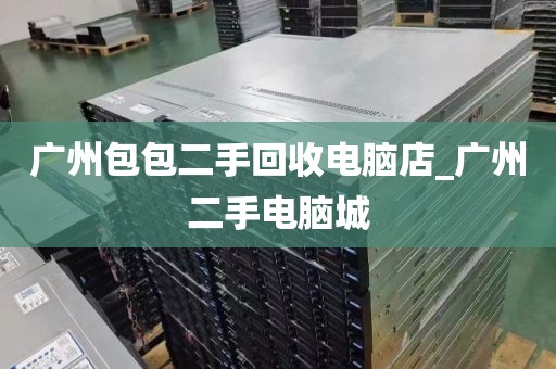 广州包包二手回收电脑店_广州二手电脑城