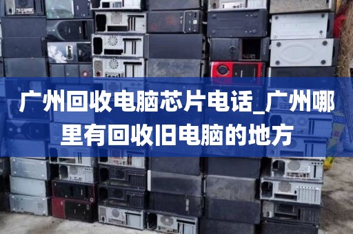 广州回收电脑芯片电话_广州哪里有回收旧电脑的地方