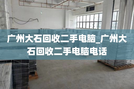 广州大石回收二手电脑_广州大石回收二手电脑电话