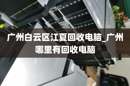 广州白云区江夏回收电脑_广州哪里有回收电脑