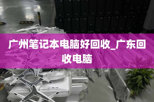 广州笔记本电脑好回收_广东回收电脑