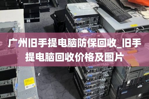 广州旧手提电脑防保回收_旧手提电脑回收价格及图片