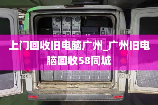 上门回收旧电脑广州_广州旧电脑回收58同城