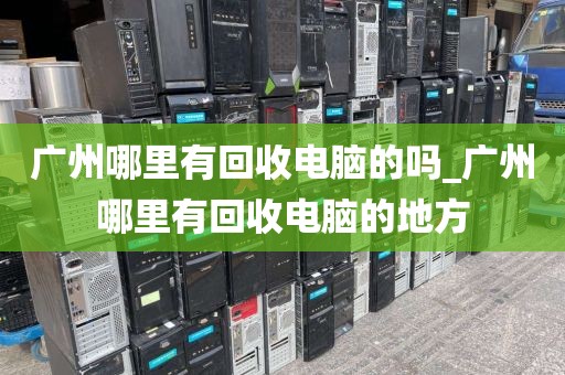 广州哪里有回收电脑的吗_广州哪里有回收电脑的地方