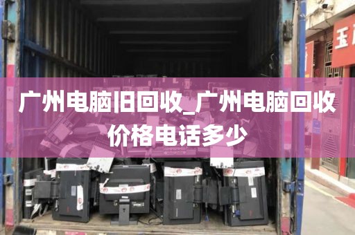 广州电脑旧回收_广州电脑回收价格电话多少