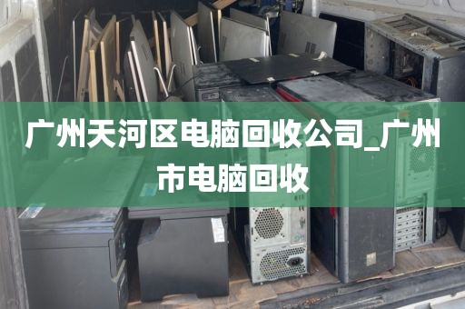 广州天河区电脑回收公司_广州市电脑回收