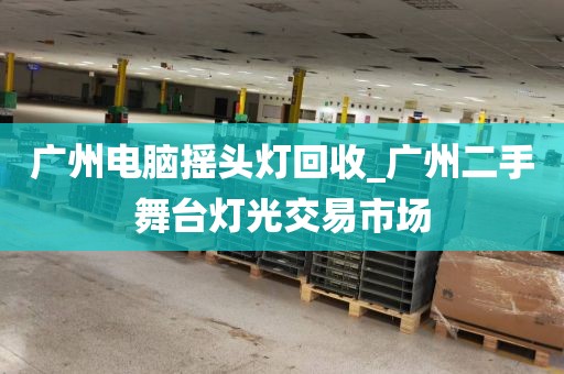 广州电脑摇头灯回收_广州二手舞台灯光交易市场
