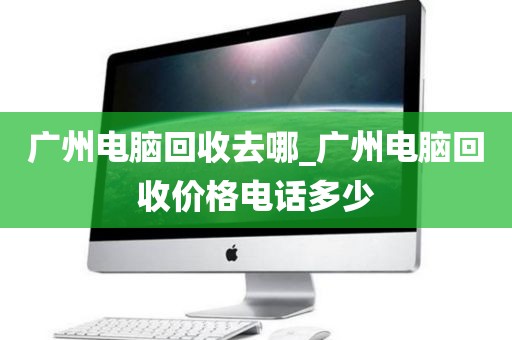 广州电脑回收去哪_广州电脑回收价格电话多少