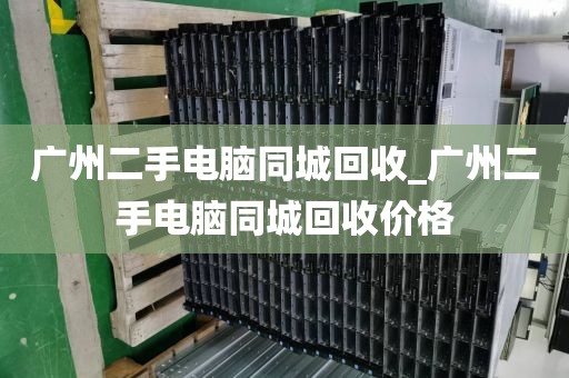 广州二手电脑同城回收_广州二手电脑同城回收价格