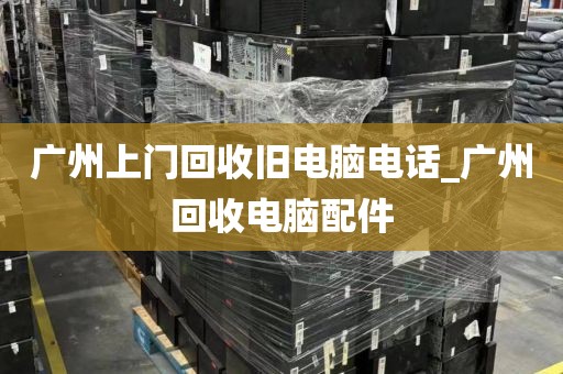 广州上门回收旧电脑电话_广州回收电脑配件