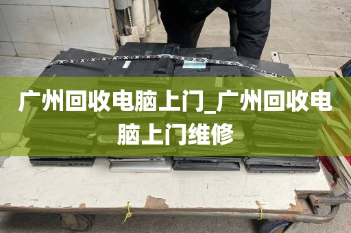 广州回收电脑上门_广州回收电脑上门维修