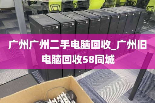 广州广州二手电脑回收_广州旧电脑回收58同城