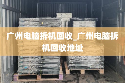 广州电脑拆机回收_广州电脑拆机回收地址