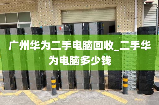 广州华为二手电脑回收_二手华为电脑多少钱