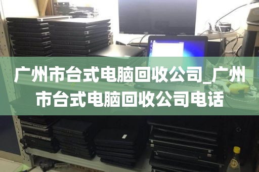 广州市台式电脑回收公司_广州市台式电脑回收公司电话