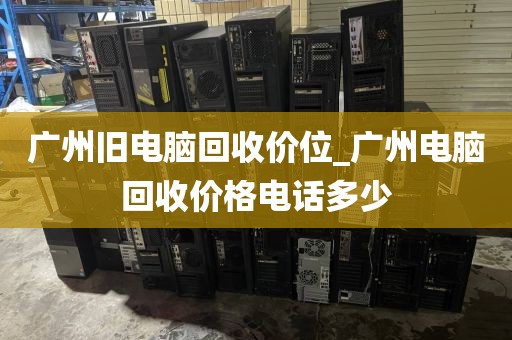 广州旧电脑回收价位_广州电脑回收价格电话多少