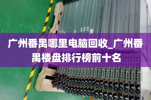 广州番禺哪里电脑回收_广州番禺楼盘排行榜前十名