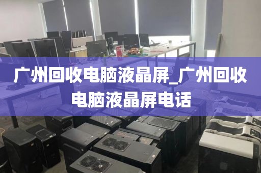广州回收电脑液晶屏_广州回收电脑液晶屏电话