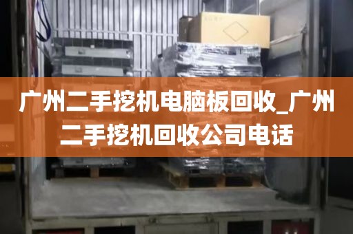 广州二手挖机电脑板回收_广州二手挖机回收公司电话