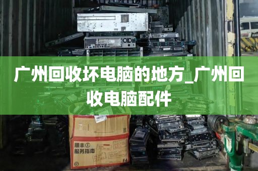 广州回收坏电脑的地方_广州回收电脑配件