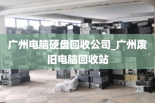 广州电脑硬盘回收公司_广州废旧电脑回收站