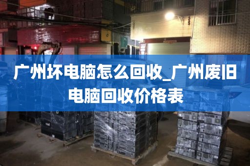 广州坏电脑怎么回收_广州废旧电脑回收价格表