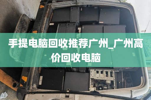 手提电脑回收推荐广州_广州高价回收电脑