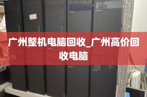 广州整机电脑回收_广州高价回收电脑