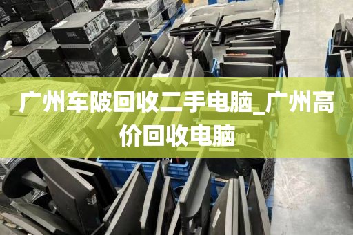 广州车陂回收二手电脑_广州高价回收电脑
