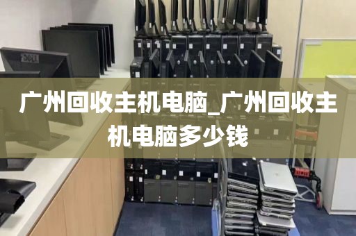 广州回收主机电脑_广州回收主机电脑多少钱