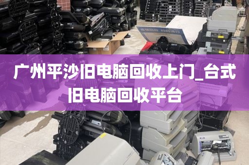 广州平沙旧电脑回收上门_台式旧电脑回收平台