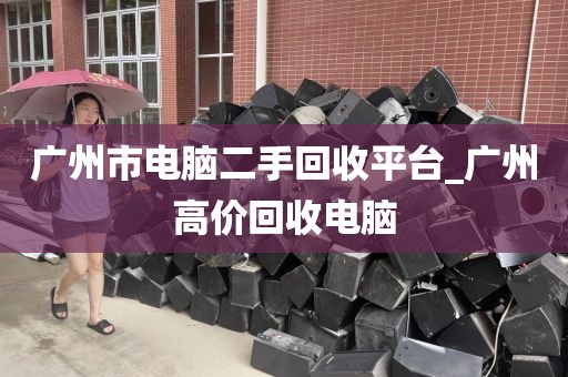 广州市电脑二手回收平台_广州高价回收电脑